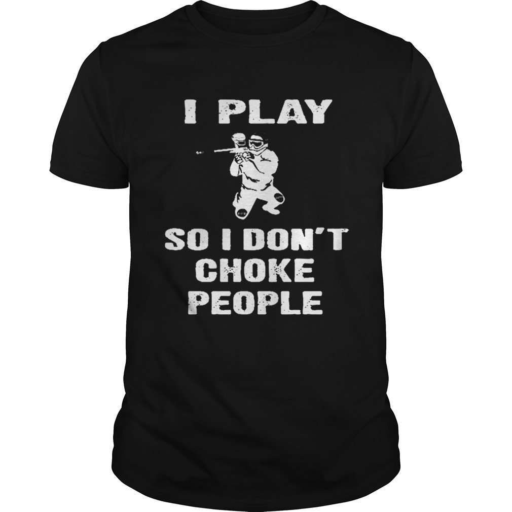 I Play So I Dont Choke People Shirt